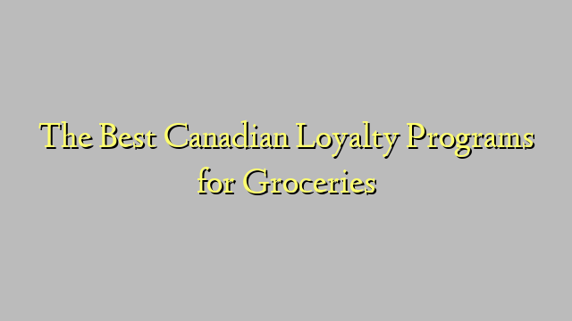 The Best Canadian Loyalty Programs for Groceries