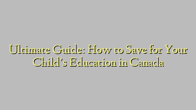 Ultimate Guide: How to Save for Your Child’s Education in Canada